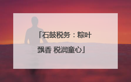 石鼓税务：粽叶飘香 税润童心