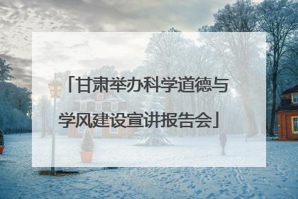 甘肃举办科学道德与学风建设宣讲报告会