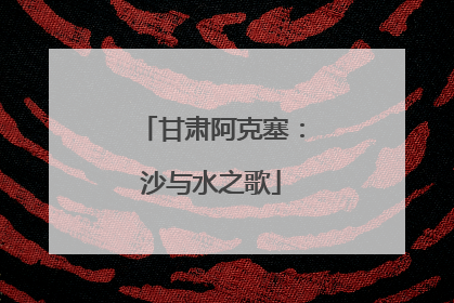 甘肃阿克塞：沙与水之歌