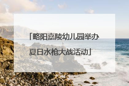 略阳嘉陵幼儿园举办夏日水枪大战活动