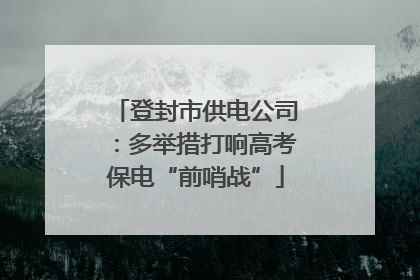 登封市供电公司：多举措打响高考保电“前哨战”