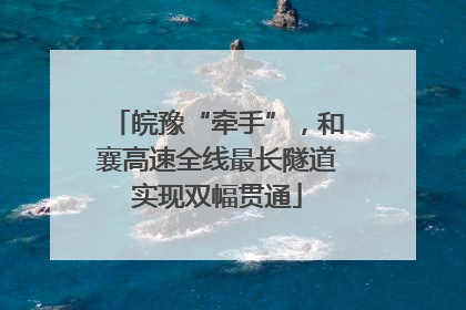 皖豫“牵手”，和襄高速全线最长隧道实现双幅贯通