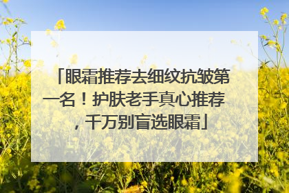 眼霜推荐去细纹抗皱第一名！护肤老手真心推荐，千万别盲选眼霜