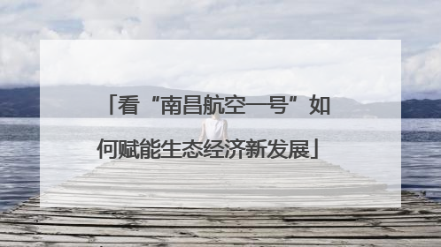 看“南昌航空一号”如何赋能生态经济新发展