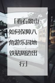 看石景山如何保障八角游乐园地铁站周边出行