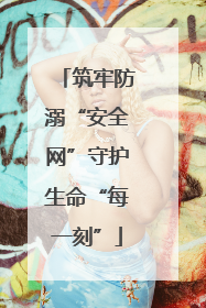筑牢防溺“安全网”守护生命“每一刻”