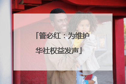 管必红：为维护华社权益发声