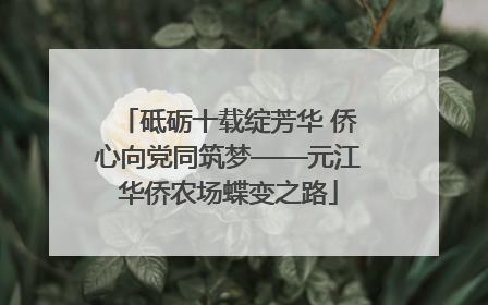 砥砺十载绽芳华 侨心向党同筑梦——元江华侨农场蝶变之路