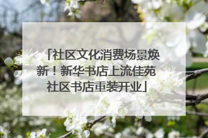 社区文化消费场景焕新！新华书店上流佳苑社区书店重装开业