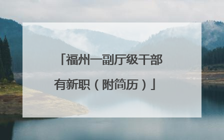 福州一副厅级干部有新职（附简历）