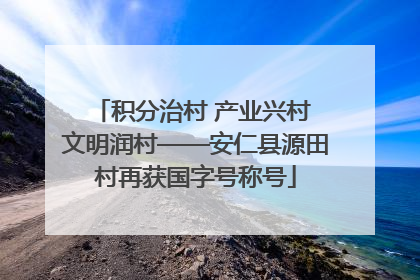 积分治村 产业兴村 文明润村——安仁县源田村再获国字号称号