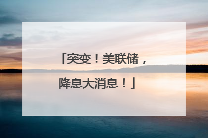 突变！美联储，降息大消息！