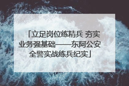 立足岗位练精兵 夯实业务强基础——东阿公安全警实战练兵纪实