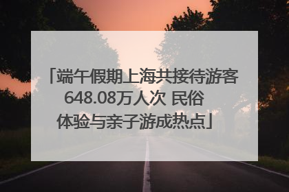 端午假期上海共接待游客648.08万人次 民俗体验与亲子游成热点