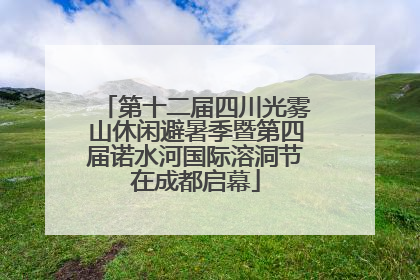 第十二届四川光雾山休闲避暑季暨第四届诺水河国际溶洞节在成都启幕