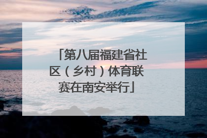 第八届福建省社区（乡村）体育联赛在南安举行