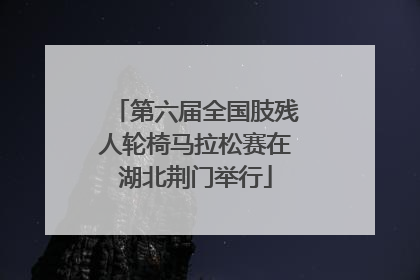 第六届全国肢残人轮椅马拉松赛在湖北荆门举行