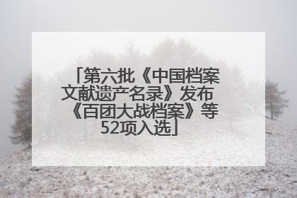 第六批《中国档案文献遗产名录》发布《百团大战档案》等52项入选