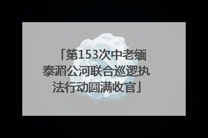 第153次中老缅泰湄公河联合巡逻执法行动圆满收官