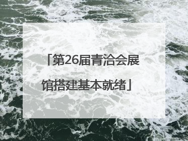 第26届青洽会展馆搭建基本就绪