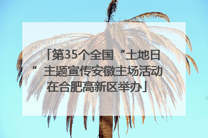 第35个全国“土地日”主题宣传安徽主场活动在合肥高新区举办