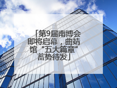 第9届南博会即将启幕，曲靖馆“五大篇章”蓄势待发