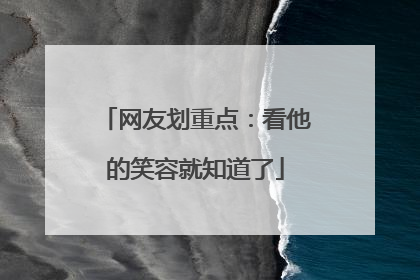 网友划重点：看他的笑容就知道了