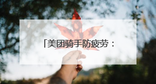 美团骑手防疲劳：“外卖侠”的健康与安全，我们来守护