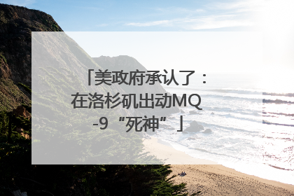 美政府承认了：在洛杉矶出动MQ-9“死神”