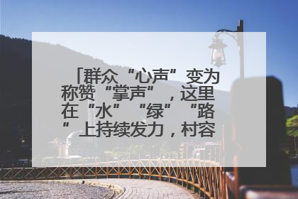 群众“心声”变为称赞“掌声”，这里在“水”“绿”“路”上持续发力，村容村貌焕然一新