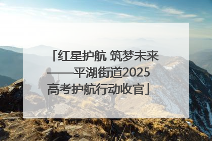 红星护航 筑梦未来——平湖街道2025高考护航行动收官