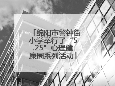 绵阳市警钟街小学举行了“5.25”心理健康周系列活动