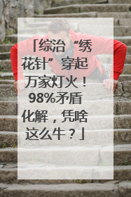 综治“绣花针”穿起万家灯火！98%矛盾化解，凭啥这么牛？