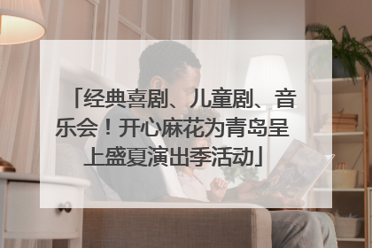 经典喜剧、儿童剧、音乐会！开心麻花为青岛呈上盛夏演出季活动