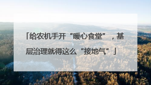 给农机手开“暖心食堂”，基层治理就得这么“接地气”