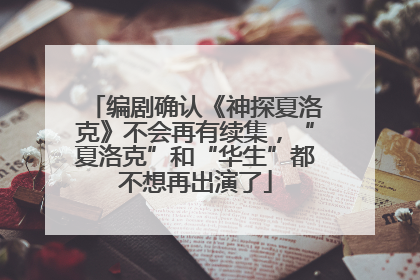 编剧确认《神探夏洛克》不会再有续集，“夏洛克”和“华生”都不想再出演了