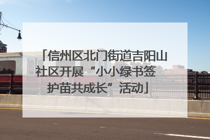 信州区北门街道吉阳山社区开展“小小绿书签 护苗共成长”活动