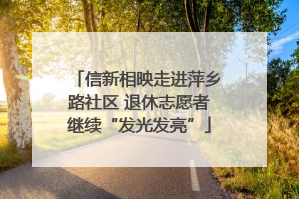 信新相映走进萍乡路社区 退休志愿者继续“发光发亮”