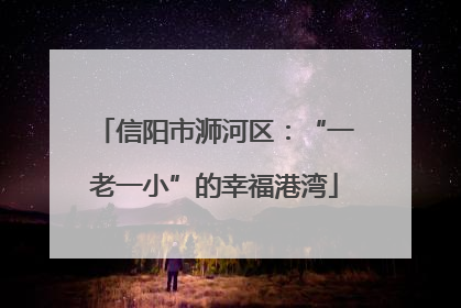 信阳市浉河区：“一老一小”的幸福港湾