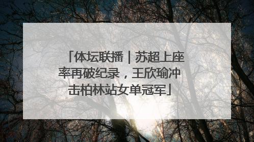 体坛联播｜苏超上座率再破纪录，王欣瑜冲击柏林站女单冠军