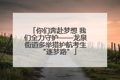 你们奔赴梦想 我们全力守护——龙泉街道多举措护航考生“逐梦路”