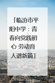临汾市平阳中学：青春向党践初心 劳动育人谱新篇