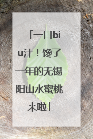 一口biu汁！馋了一年的无锡阳山水蜜桃来啦