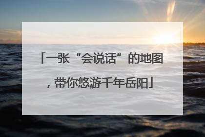 一张“会说话”的地图，带你悠游千年岳阳
