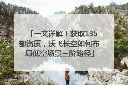 一文详解！获取135部资质，沃飞长空如何布局低空场景三阶路径