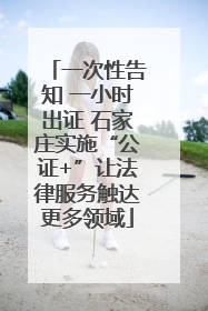 一次性告知 一小时出证 石家庄实施“公证+”让法律服务触达更多领域