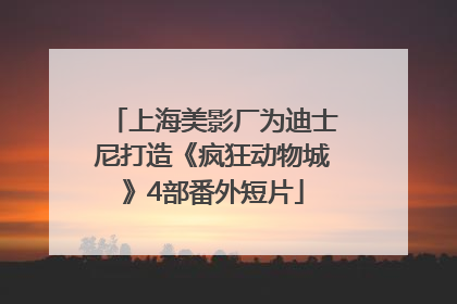 上海美影厂为迪士尼打造《疯狂动物城》4部番外短片