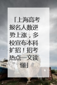 上海高考报名人数逆势上涨，多校宣布本科扩招！招考热点一文读懂