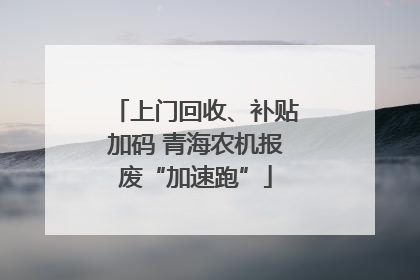 上门回收、补贴加码 青海农机报废“加速跑”