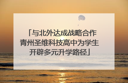 与北外达成战略合作 青州圣维科技高中为学生开辟多元升学路径